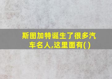 斯图加特诞生了很多汽车名人,这里面有( )